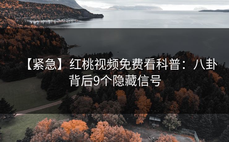 【紧急】红桃视频免费看科普：八卦背后9个隐藏信号