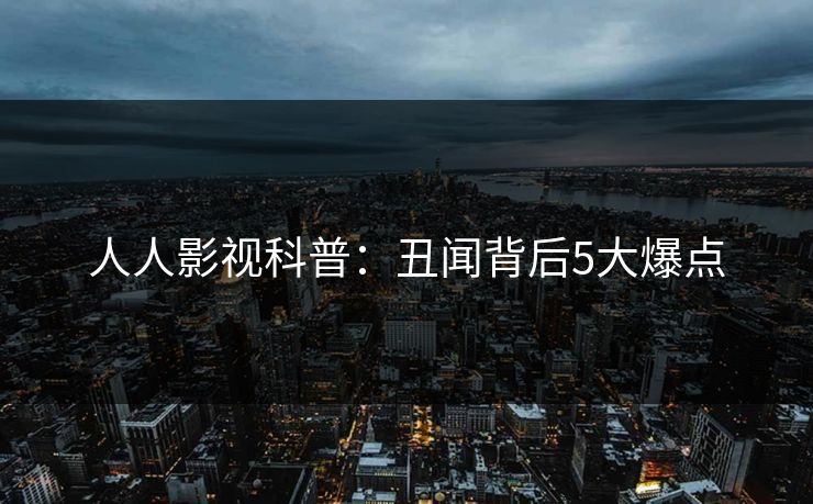 人人影视科普：丑闻背后5大爆点