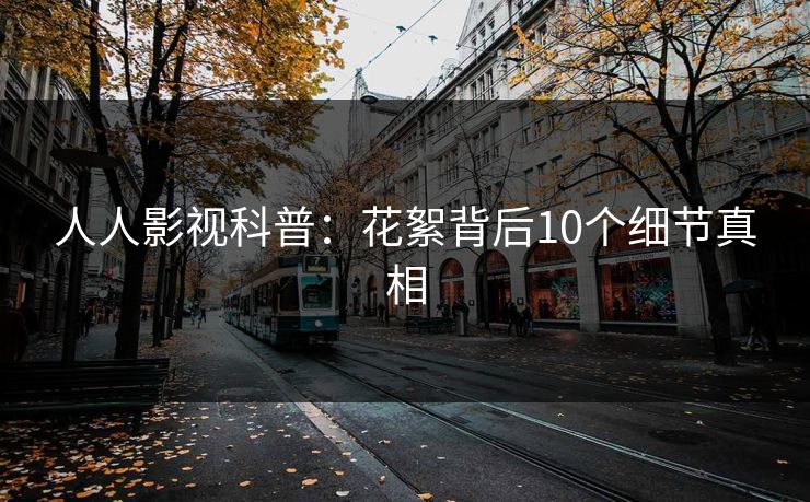 人人影视科普：花絮背后10个细节真相