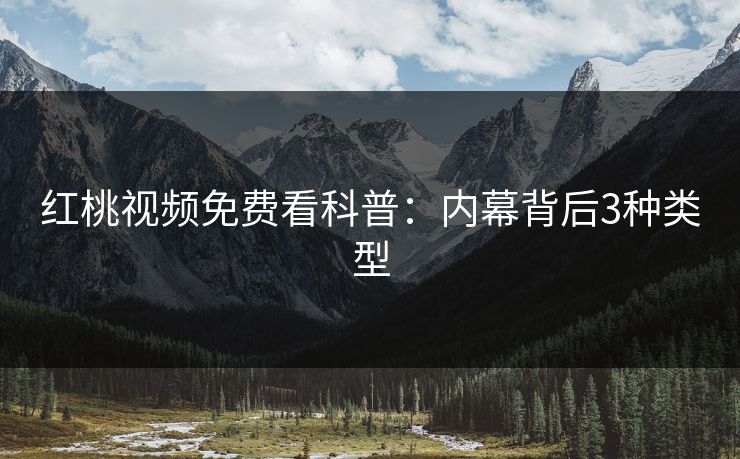 红桃视频免费看科普：内幕背后3种类型