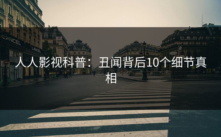 人人影视科普：丑闻背后10个细节真相