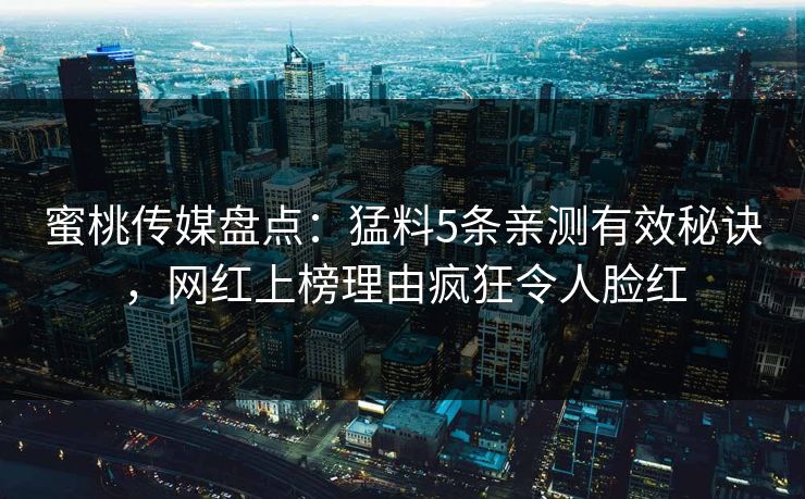 蜜桃传媒盘点：猛料5条亲测有效秘诀，网红上榜理由疯狂令人脸红