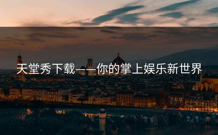 天堂秀下载——你的掌上娱乐新世界