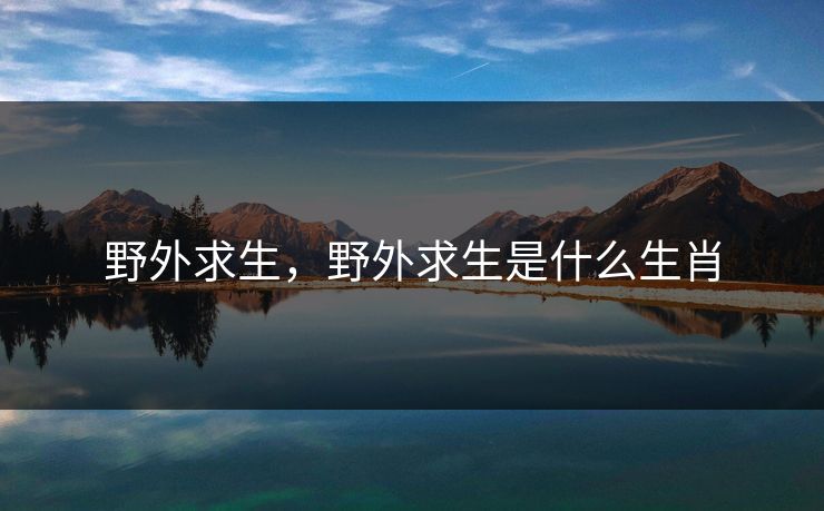 野外求生，野外求生是什么生肖